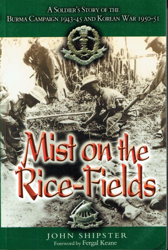 MIST ON THE RICE-FIELDS : A SOLDIER'S STORY OF THE BURMA CAMPAIGN 1943-45 AND KOREAN WAR 1950-51