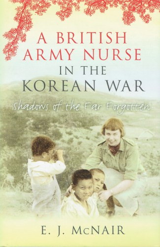 A BRITISH ARMY NURSE IN THE KOREAN WAR : SHADOWS OF THE FAR FORGOTTEN