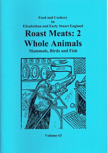 FOOD AND COOKERY IN ELIZABETHAN AND EARLY STUART ENGLAND VOLUME 63: ROAST MEATS 2: WHOLE ANIMALS, MAMMALS, BIRDS AND FISH