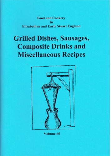 FOOD AND COOKERY IN ELIZABETHAN AND EARLY STUART ENGLAND VOLUME 65: GRILLED DISHES, SAUSAGES, COMPOSITE DRINKS AND MISCELLANEOUS RECIPES