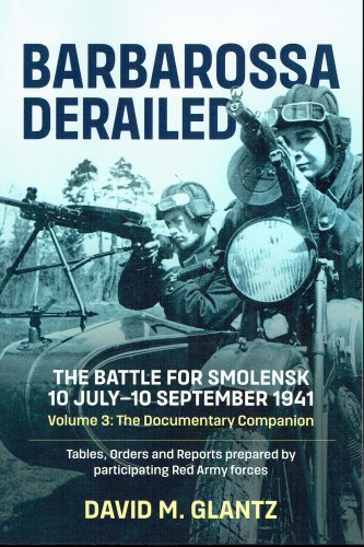 BARBAROSSA DERAILED VOLUME 3 : THE DOCUMENTARY COMPANION - THE BATTLE FOR SMOLENSK, 10 JULY - 10 SEPTEMBER 1941