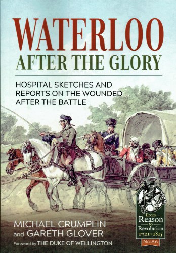 WATERLOO AFTER THE GLORY : HOSPITAL SKETCHES AND REPORTS ON THE WOUNDED AFTER THE BATTLE