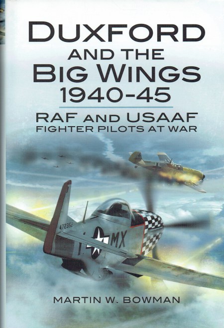 DUXFORD AND THE BIG WINGS 1940-45 : RAF AND USAAF FIGHTER PILOTS AT WAR