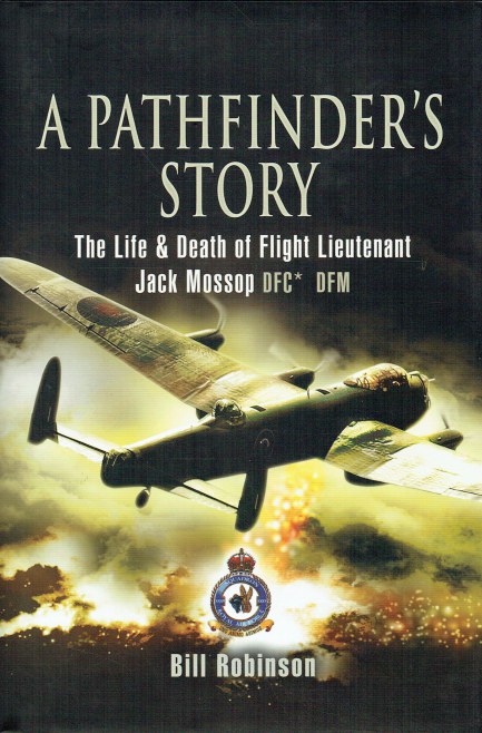 A PATHFINDER'S STORY : THE LIFE AND DEATH OF FLIGHT LIEUTENANT JACK MOSSOP, DFC DFM
