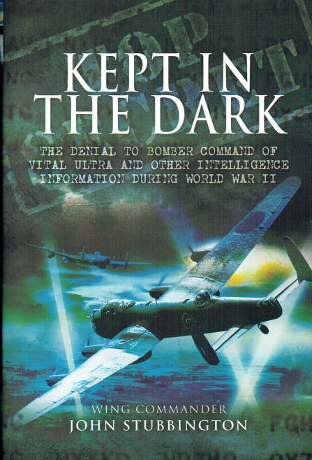 KEPT IN THE DARK : THE DENIAL TO BOMBER COMMAND OF VITAL ULTRA AND OTHER INTELLIGENCE INFORMATION DURING WORLD WAR II