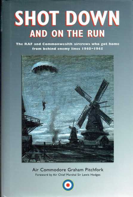 SHOT DOWN AND ON THE RUN : THE RAF AND COMMONWEALTH AIRCREWS WHO GOT HOME FROM BEHIND ENEMY LINES 1940-1945