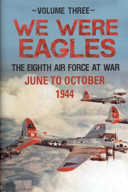 WE WERE EAGLES : VOLUME THREE: THE EIGHTH AIR FORCE AT WAR JUNE TO OCTOBER 1944