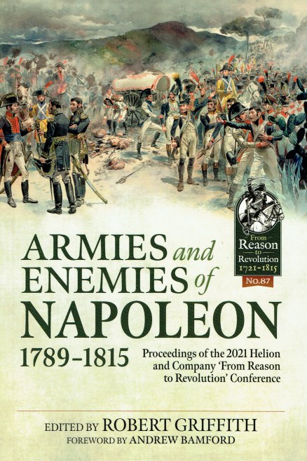 ARMIES AND ENEMIES OF NAPOLEON 1789-1815 : PROCEEDINGS OF THE 2021 HELION AND COMPANY 'FROM REASON TO REVOLUTION' CONFERENCE
