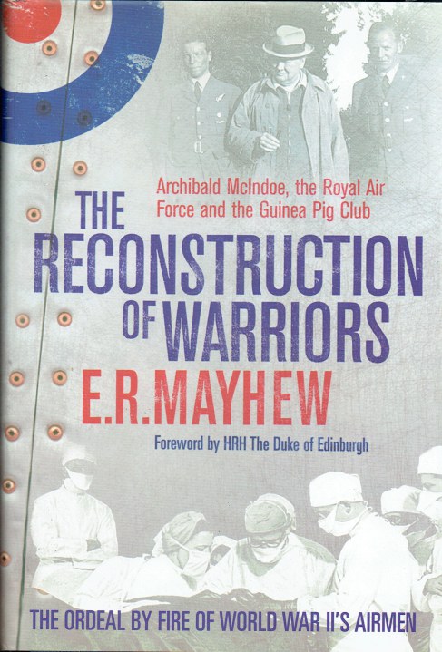THE RECONSTRUCTION OF WARRIORS : ARCHIBALD MCINDOE, THE ROYAL AIR FORCE AND THE GUINEA PIG CLUB (COLLECTORS EDITION - SIGNED COPY)
