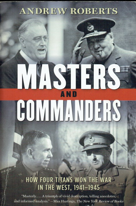 MASTERS AND COMMANDERS : HOW FOUR TITANS WON THE WAR IN THE WEST, 1941-1945