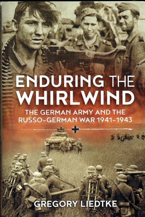 ENDURING THE WHIRLWIND : THE GERMAN ARMY AND THE RUSSO-GERMAN WAR 1941-1943