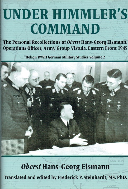 UNDER HIMMLER'S COMMAND : THE PERSONAL RECOLLECTIONS OF OBERST HANS-GEORG EISMANN, OPERATIONS OFFICER, ARMY GROUP VISTULA, EASTERN FRONT 1945