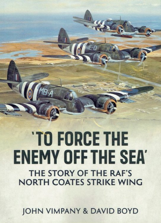 Image for TO FORCE THE ENEMY OFF THE SEA : THE STORY OF THE RAF'S NORTH COATES STRIKE WING TO FORCE THE ENEMY OFF THE SEA : THE STORY OF THE RAF'S NORTH COATES STRIKE WING