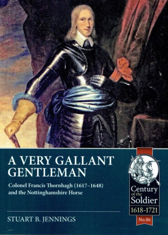 A VERY GALLANT GENTLEMAN : COLONEL FRANCIS THORNHAGH (1617-1648) AND THE NOTTINGHAMSHIRE HORSE