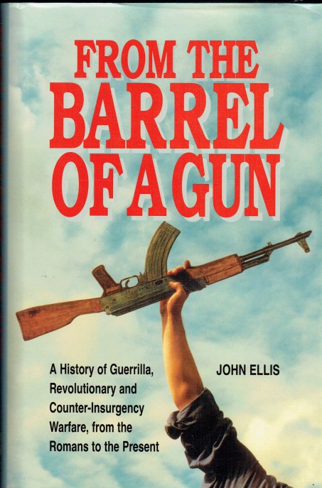 FROM THE BARREL OF A GUN : A HISTORY OF GUERRILLA, REVOLUTIONARY AND COUNTER-INSURGENCY WARFARE, FROM THE ROMANS TO THE PRESENT