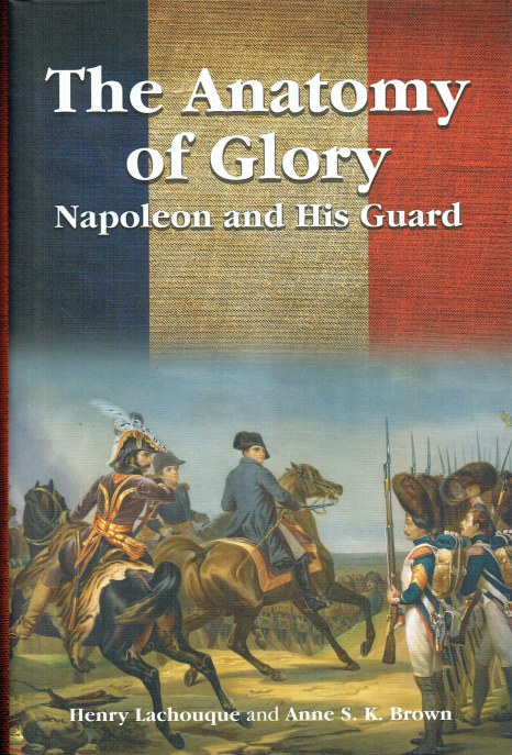 THE ANATOMY OF GLORY : NAPOLEON AND HIS GUARD: A STUDY IN LEADERSHIP