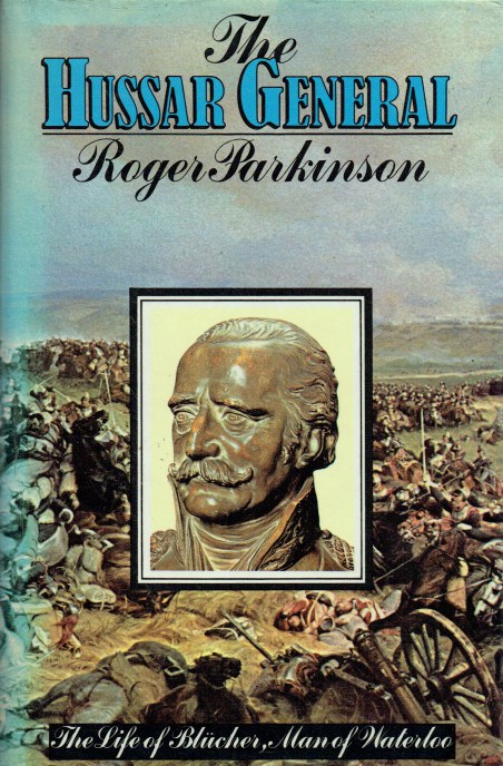 THE HUSSAR GENERAL : THE LIFE OF BLUCHER, MAN OF WATERLOO