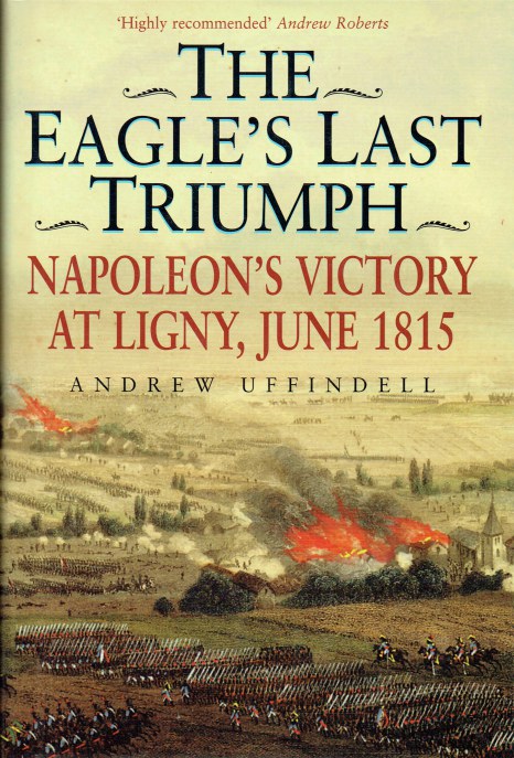 THE EAGLE'S LAST TRIUMPH : NAPOLEON'S VICTORY AT LIGNY, JUNE 1915