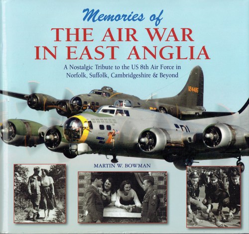 MEMORIES OF THE AIR WAR IN EAST ANGLIA : A NOSTALGIC TRIBUTE TO THE US 8TH AIR FORCE IN NORFOLK, SUFFOLK, CAMBRIDGESHIRE & BEYOND