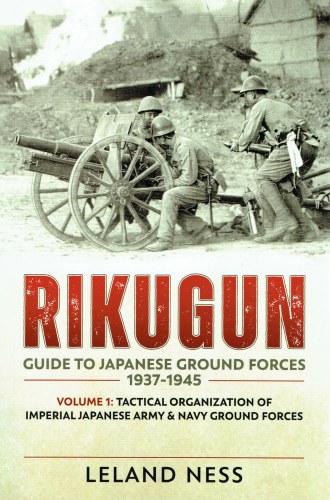 RIKUGUN: GUIDE TO JAPANESE GROUND FORCES 1937-1945: VOLUME 1: TACTICAL ORGANIZATION OF IMPERIAL JAPANESE ARMY & NAVY GROUND FORCES