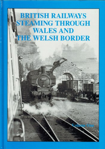 BRITISH RAILWAYS STEAMING THROUGH WALES AND THE WELSH BORDER : VOLUME ONE