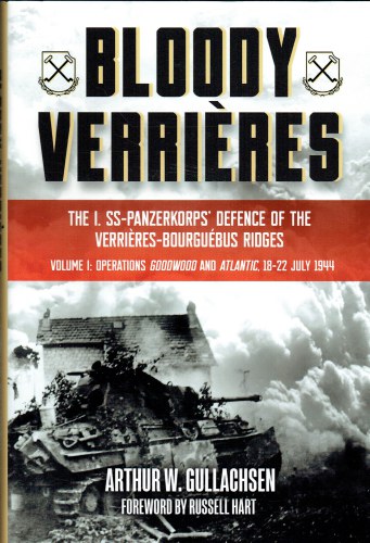 BLOODY VERRIERES: THE I.SS-PANZERKORPS' DEFENCE OF THE VERRIERES-BOURGUEBUS RIDGES : VOLUME I