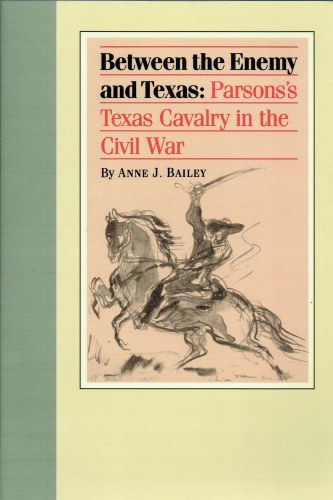 BETWEEN THE ENEMY AND TEXAS : PARSONS'S TEXAS CAVALRY IN THE CIVIL WAR