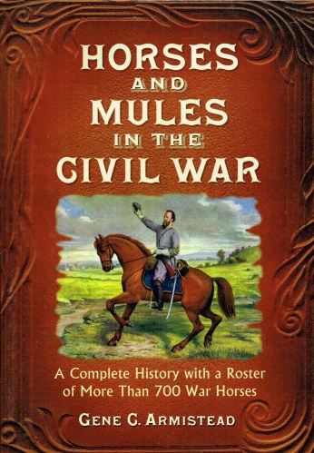 HORSES AND MULES IN THE CIVIL WAR : A COMPLETE HISTORY WITH A ROSTER OF MORE THAN 700 WAR HORSES