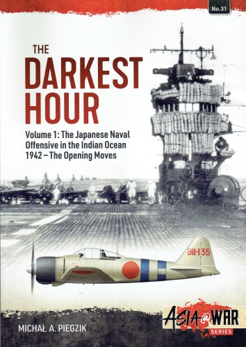 THE DARKEST HOUR VOLUME 1: THE JAPANESE NAVAL OFFENSIVE IN THE INDIAN OCEAN 1942 - THE OPENING MOVES