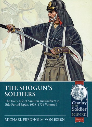 THE SHOGUN'S SOLDIERS: THE DAILY LIFE OF SAMURAI AND SOLDIERS IN EDO PERIOD JAPAN, 1603-1721 VOLUME 1