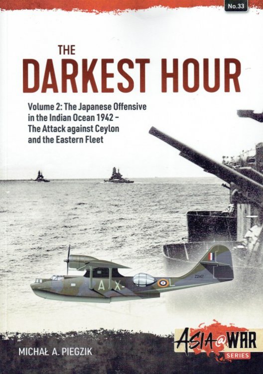THE DARKEST HOUR VOLUME 2: THE JAPANESE OFFENSIVE IN THE INDIAN OCEAN 1942 - THE ATTACK AGAINST CEYLON AND THE EASTERN FLEET