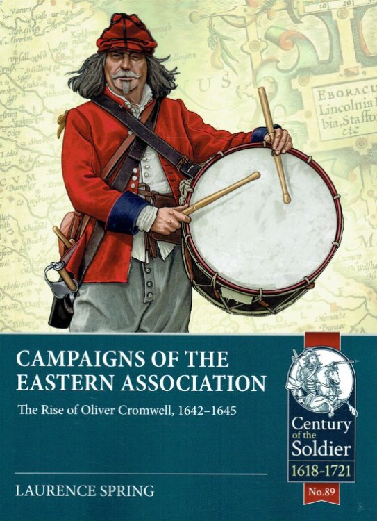 CAMPAIGNS OF THE EASTERN ASSOCIATION : THE RISE OF OLIVER CROMWELL, 1642-1645