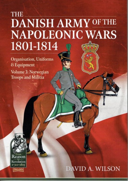 THE DANISH ARMY OF THE NAPOLEONIC WARS 1807-1814 : ORGANISATION, UNIFORMS & EQUIPMENT - VOLUME 3 : NORWEGIAN TROOPS AND MILITIA