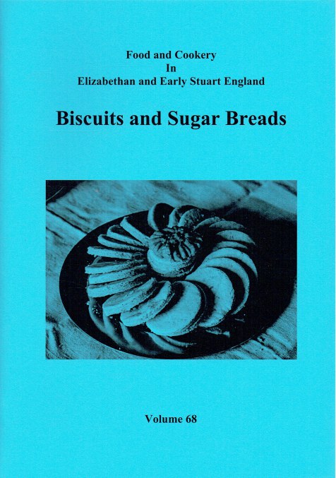 FOOD AND COOKERY IN ELIZABETHAN AND EARLY STUART ENGLAND VOLUME 68: BISCUITS AND SUGAR BREADS