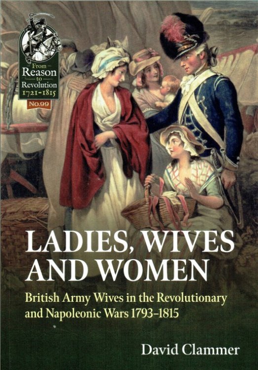 LADIES, WIVES AND WOMEN : BRITISH ARMY WIVES IN THE REVOLUTIONARY AND NAPOLEONIC WARS 1793-1815