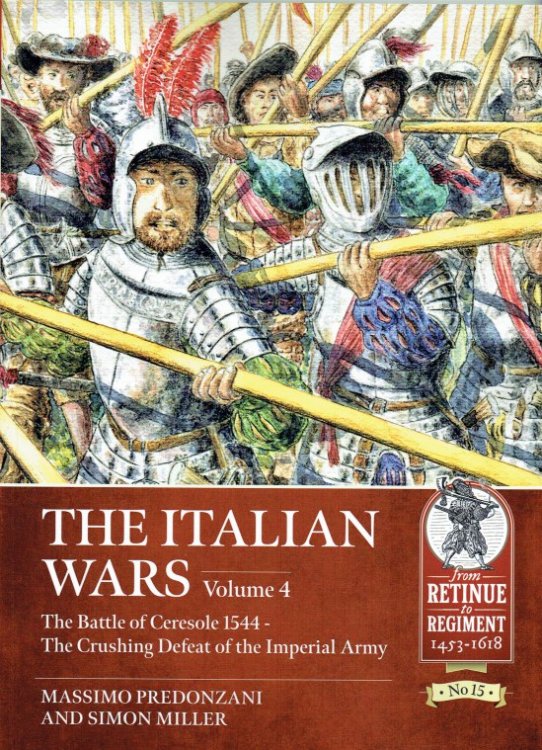 THE ITALIAN WARS VOLUME 4: THE BATTLE OF CERESOLE 1544 - THE CRUSHING DEFEAT OF THE IMPERIAL ARMY