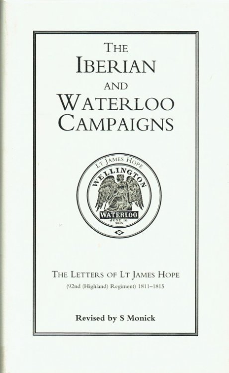 THE IBERIAN AND WATERLOO CAMPAIGNS : THE LETTERS OF LT JAMES HOPE (92ND (HIGHLAND) REGIMENT) 1811-1815