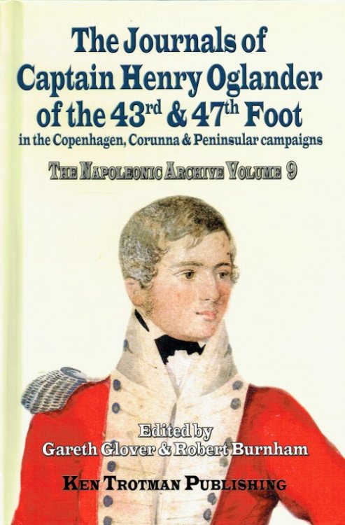 Image for THE NAPOLEONIC ARCHIVE VOLUME 9: THE JOURNALS OF CAPTAIN HENRY OGLANDER OF THE 43RD & 47TH FOOT IN THE COPENHAGEN, CORUNNA & PENINSULAR CAMPAIGNS THE NAPOLEONIC ARCHIVE VOLUME 9: THE JOURNALS OF CAPTAIN HENRY OGLANDER OF THE 43RD & 47TH FOOT IN THE COPENHAGEN, CORUNNA & PENINSULAR CAMPAIGNS