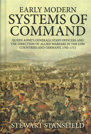 EARLY MODERN SYSTEMS OF COMMAND : QUEEN ANNES GENERALS, STAFF OFFICERS AND THE DIRECTION OF ALLIED WARFARE IN THE LOW COUNTRIES AND GERMANY, 17021711