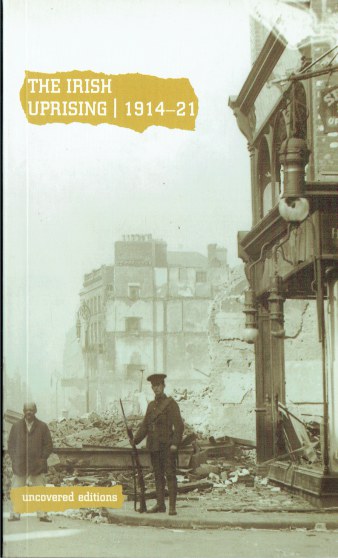 UNCOVERED EDITIONS : THE IRISH UPRISING 1914-21