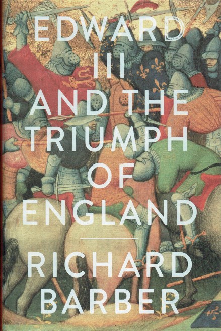 EDWARD III AND THE TRIUMPH OF ENGLAND : THE BATTLE OF CRECY AND THE COMPANY OF THE GARTER