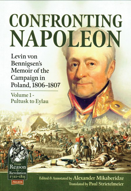 CONFRONTING NAPOLEON : LEVIN VON BENNIGSEN'S MEMOIR OF THE CAMPAIGN IN POLAND, 1806-1807 VOLUME 1: PULTUSK TO EYLAU