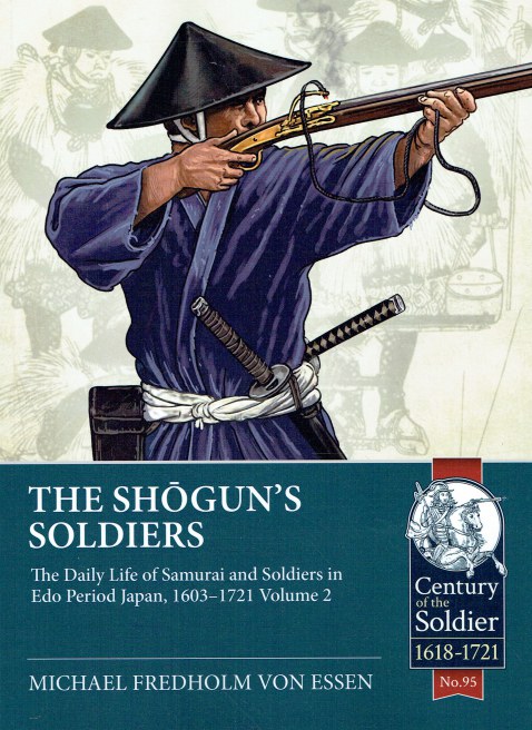 THE SHOGUN'S SOLDIERS: THE DAILY LIFE OF SAMURAI AND SOLDIERS IN EDO PERIOD JAPAN, 1603-1721 VOLUME 2