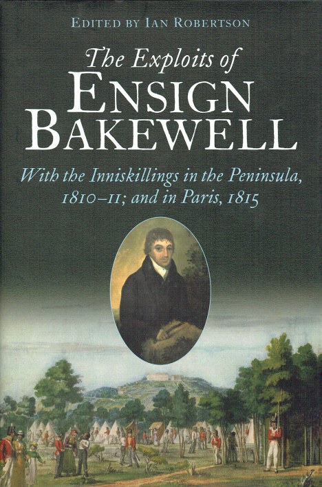 THE EXPLOITS OF ENSIGN BAKEWELL : WITH THE INNISKILLINGS IN THE PENINSULA, 1810-11; AND IN PARIS, 1815