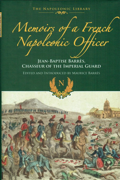 MEMOIRS OF A FRENCH NAPOLEONIC OFFICER : JEAN-BAPTISTE BARRES, CHASSEUR OF THE IMPERIAL GUARD