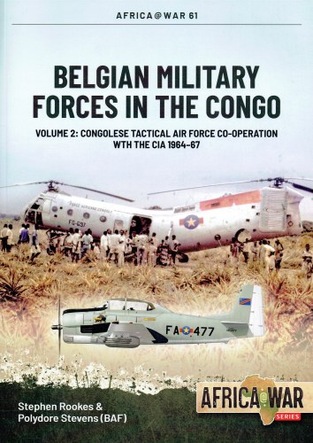 BELGIAN MILITARY FORCES IN THE CONGO VOLUME 2: CONGOLESE TACTICAL AIR FORCE CO-OPERATION WITH THE CIA 1964-67