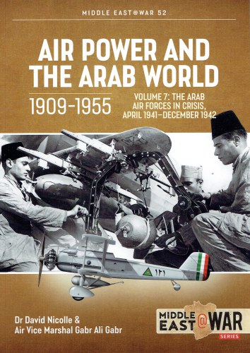 AIR POWER AND THE ARAB WORLD 1909-1955 VOLUME 7: THE ARAB AIR FORCES IN CRISIS, APRIL 1941 - DECEMBER 1942