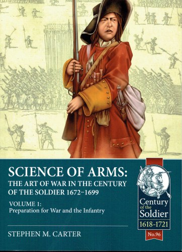 SCIENCE OF ARMS : THE ART OF WAR IN THE CENTURY OF THE SOLDIER 1672-1699 VOLUME 1: PREPARATION FOR WAR AND THE INFANTRY