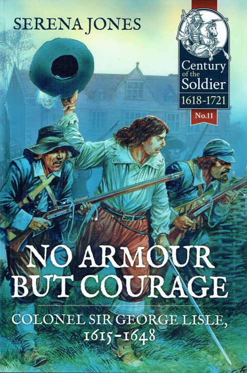 NO ARMOUR BUT COURAGE : COLONEL SIR GEORGE LISLE, 1615-1648