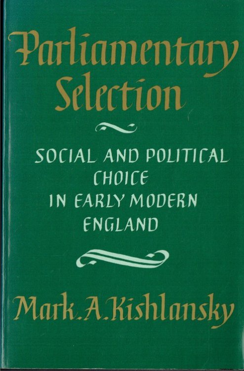 PARLIAMENTARY SELECTION : SOCIAL AND POLITICAL CHOICE IN EARLY MODERN ENGLAND